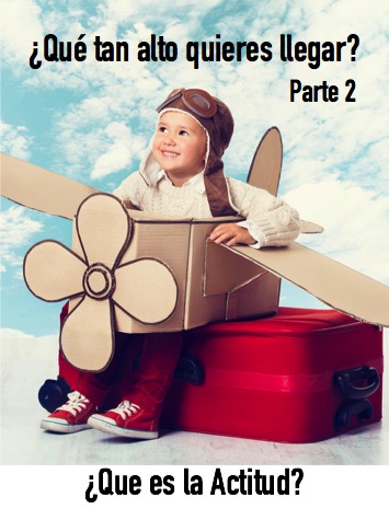 Que Tan Alto Quieres Llegar – Que Es La Actitud – Parte 2
